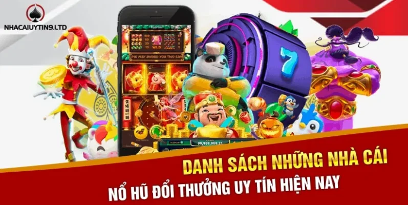 Danh sách những nhà cái nổ hũ đổi thưởng uy tín hiện nay 