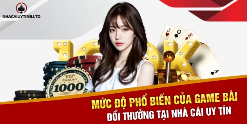 Mức độ phổ biến của game bài đổi thưởng tại Nhà cái uy tín