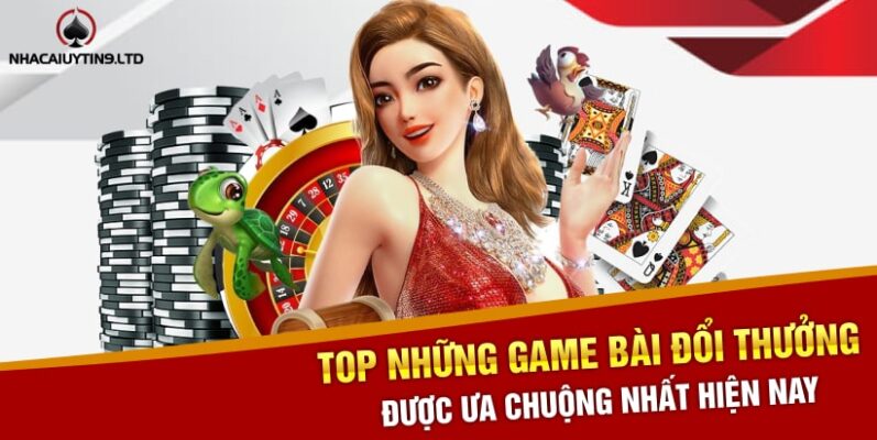 Top những Game bài đổi thưởng được ưa chuộng nhất hiện nay