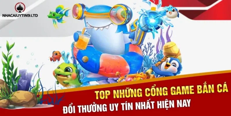 Top những cổng game bắn cá đổi thưởng uy tín nhất hiện nay