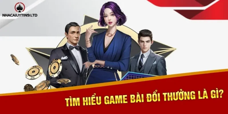 Tìm hiểu Game Bài Đổi Thưởng là gì?