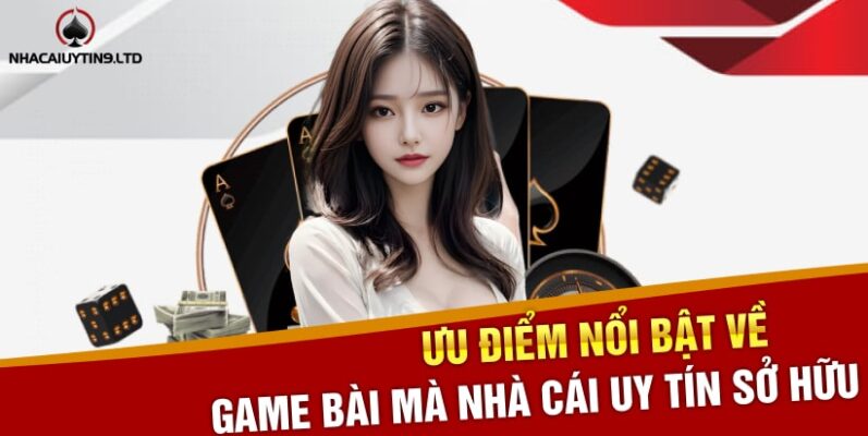 Ưu điểm nổi bật về game bài mà nhà cái uy tín sở hữu