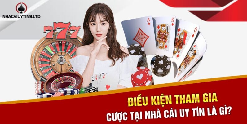 Điều kiện tham gia cược tại Nhà cái uy tín là gì?