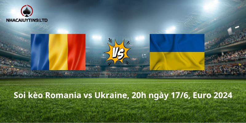 Soi kèo Romania vs Ukraine