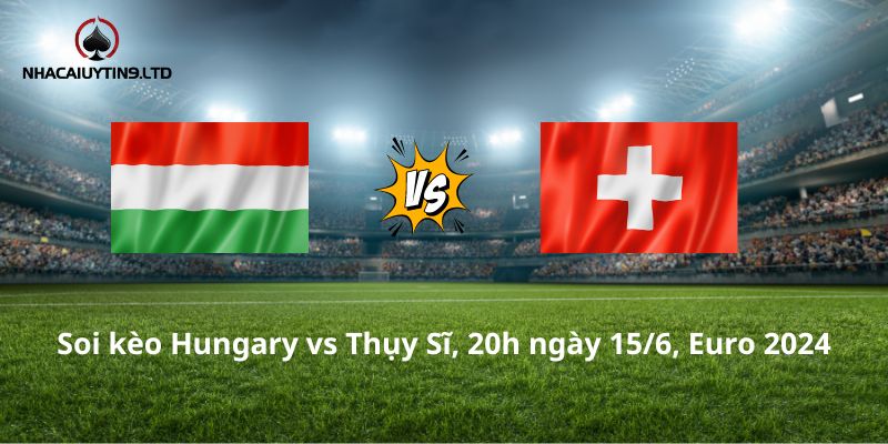 Soi kèo Hungary vs Thụy Sĩ