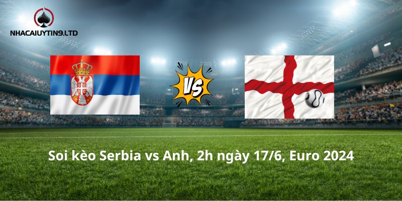 Soi kèo Serbia vs Anh