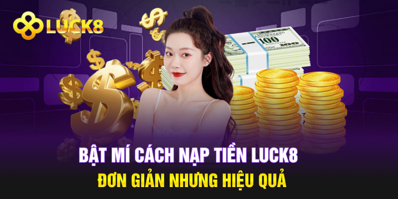 Bật Mí Cách Nạp Tiền Luck8 Đơn Giản Nhưng Hiệu Quả