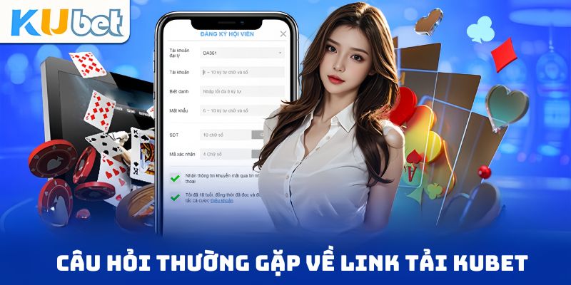 Câu hỏi thường gặp về link tải Kubet