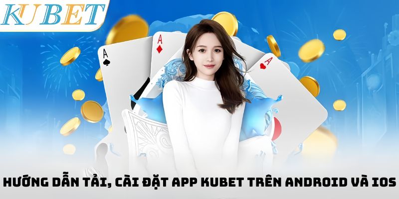 Hướng dẫn tải, cài đặt app Kubet trên Android và IOS