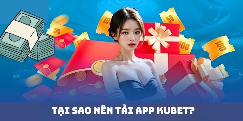 Tại sao nên tải app Kubet?