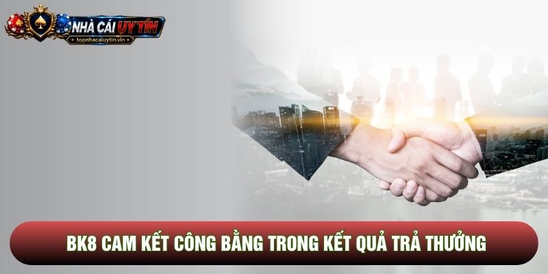 BK8 cam kết công bằng trong kết quả trả thưởng