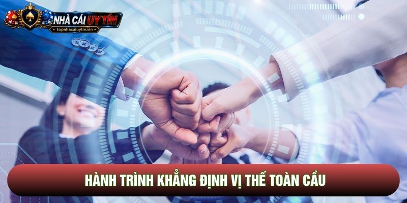 Hành trình khẳng định vị thế toàn cầu