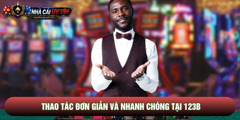 Thao tác đơn giản và nhanh chóng tại 123b
