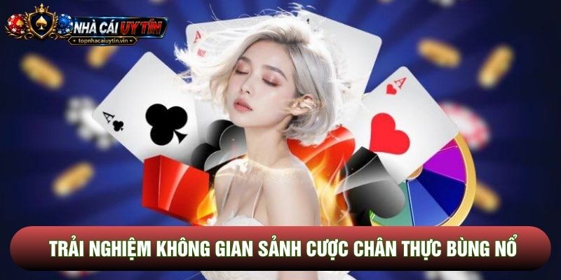 Trải nghiệm không gian sảnh cược chân thực bùng nổ